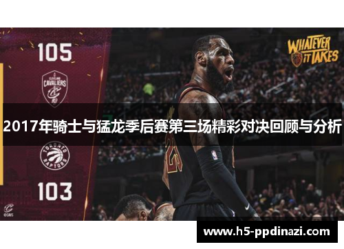 2017年骑士与猛龙季后赛第三场精彩对决回顾与分析